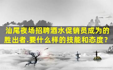 汕尾夜场招聘酒水促销员成为的胜出者.要什么样的技能和态度？