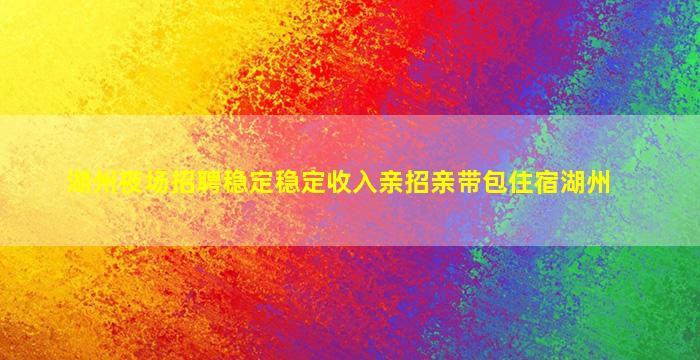湖州夜场招聘稳定稳定收入亲招亲带包住宿湖州